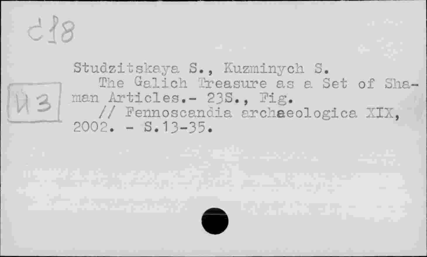 ﻿из
Studzitskaya S., Kuzminych S.
The Galich Treasure as a Set of Sha man Articles.- 23S., Tig.
// Fennoscandia archaeologica XIX, 2002. - S.13-35.